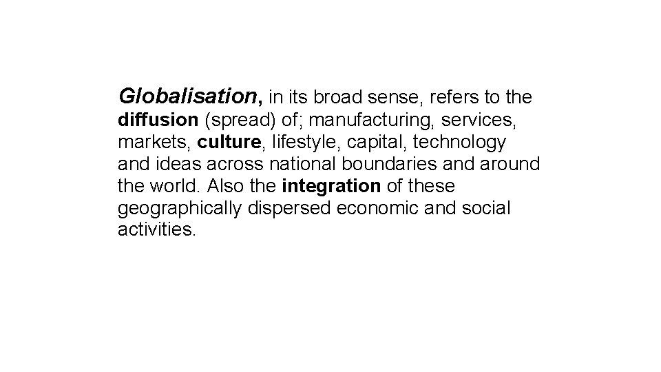 Globalisation, in its broad sense, refers to the diffusion (spread) of; manufacturing, services, markets,