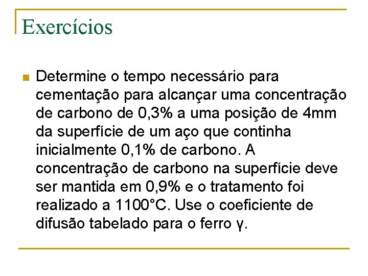 Exercícios n Determine o tempo necessário para cementação para alcançar uma concentração de carbono