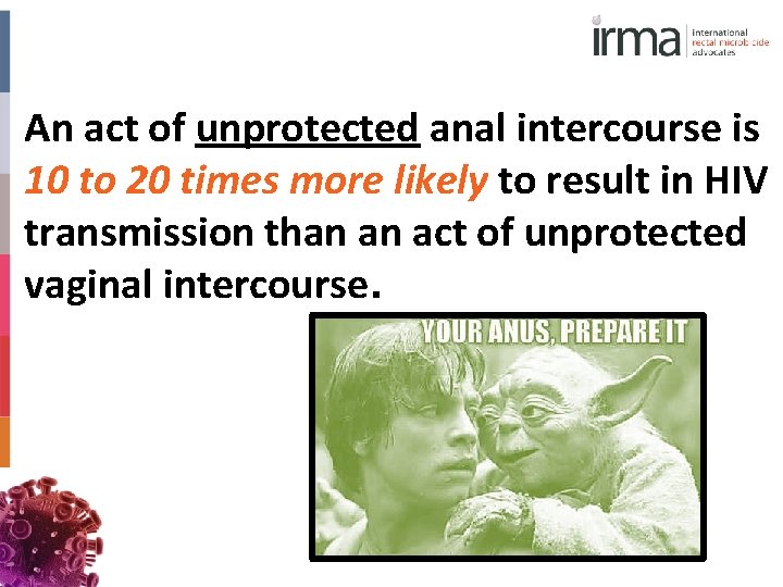 An act of unprotected anal intercourse is 10 to 20 times more likely to