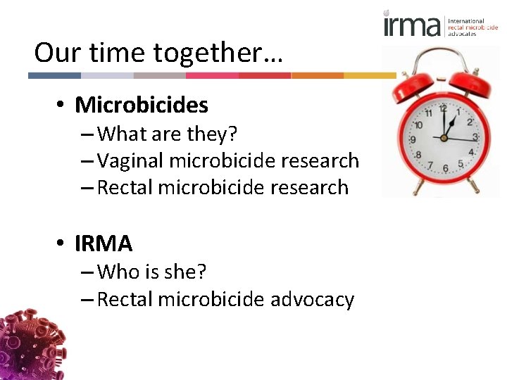 Our time together… • Microbicides – What are they? – Vaginal microbicide research –