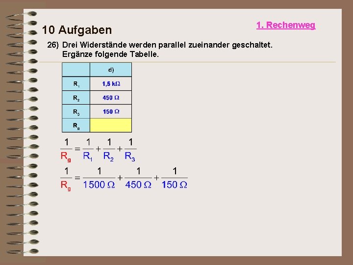 10 Aufgaben 1. Rechenweg 26) Drei Widerstände werden parallel zueinander geschaltet. Ergänze folgende Tabelle.