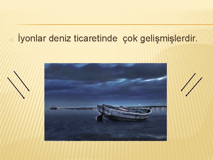 o İyonlar deniz ticaretinde çok gelişmişlerdir. 