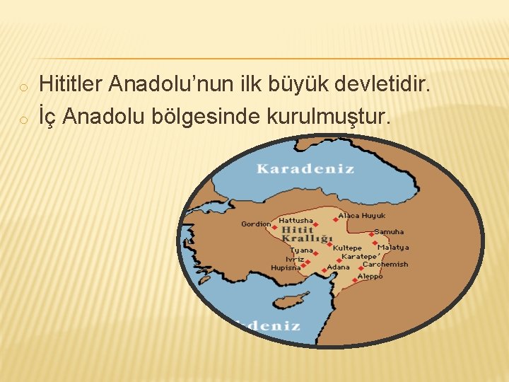 o o Hititler Anadolu’nun ilk büyük devletidir. İç Anadolu bölgesinde kurulmuştur. 