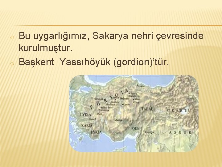 o o Bu uygarlığımız, Sakarya nehri çevresinde kurulmuştur. Başkent Yassıhöyük (gordion)’tür. 