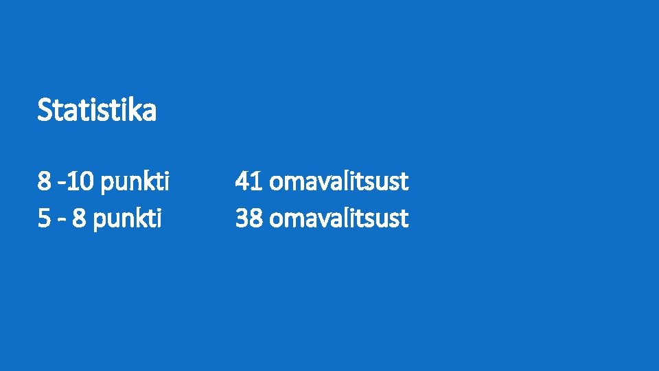 Statistika 8 -10 punkti 5 - 8 punkti 41 omavalitsust 38 omavalitsust 