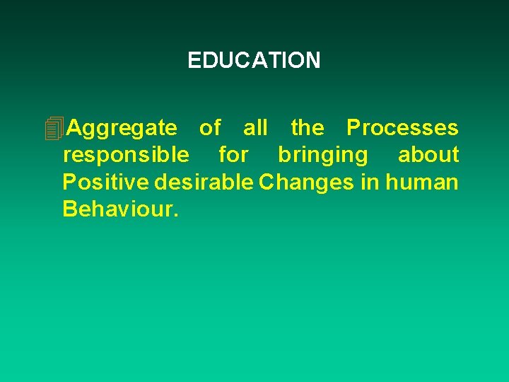 EDUCATION 4 Aggregate of all the Processes responsible for bringing about Positive desirable Changes