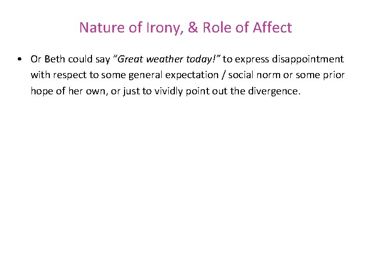 Nature of Irony, & Role of Affect • Or Beth could say “Great weather