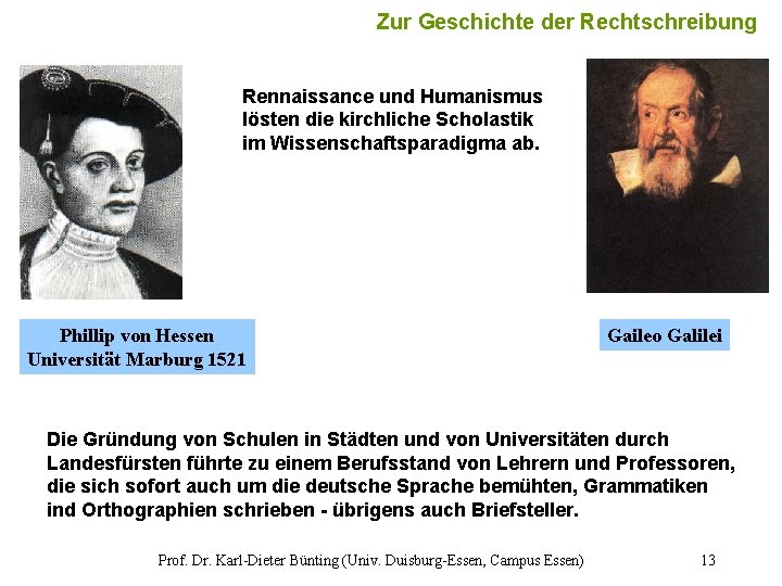 Zur Geschichte der Rechtschreibung 13 Rennaissance und Humanismus lösten die kirchliche Scholastik im Wissenschaftsparadigma