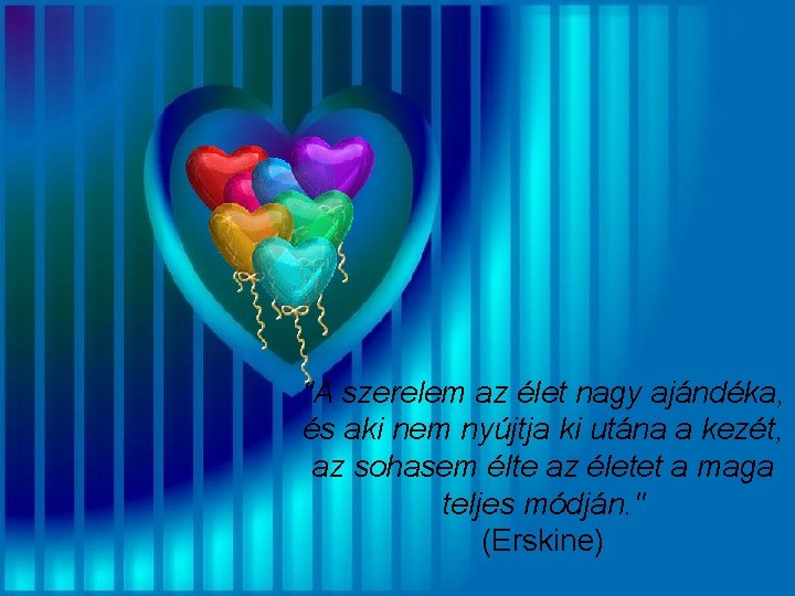 "A szerelem az élet nagy ajándéka, és aki nem nyújtja ki utána a kezét, "A szerelem az élet nagy ajándéka, és aki nem nyújtja ki utána a kezét,