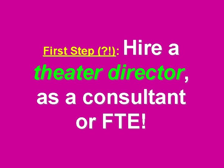 Hire a theater director, as a consultant or FTE! First Step (? !): 
