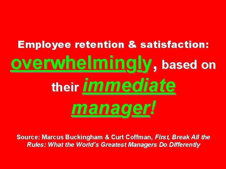Employee retention & satisfaction: overwhelmingly, based on their immediate manager! Source: Marcus Buckingham &