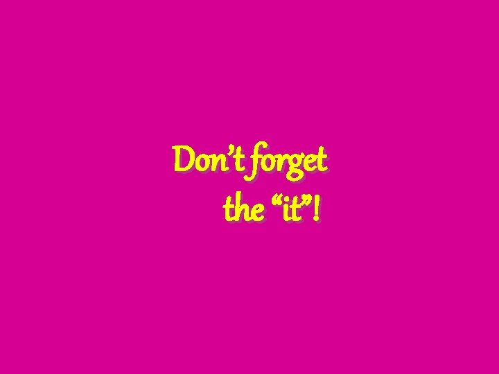 Don’t forget the “it”! 