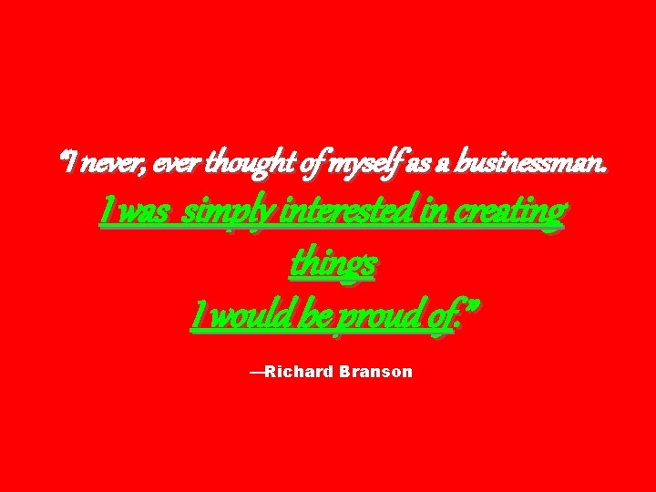 “I never, ever thought of myself as a businessman. I was simply interested in