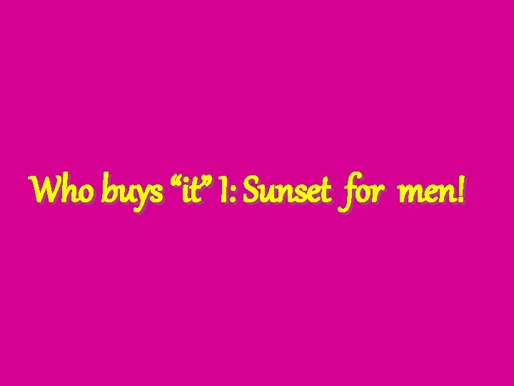 Who buys “it” I: Sunset for men! 