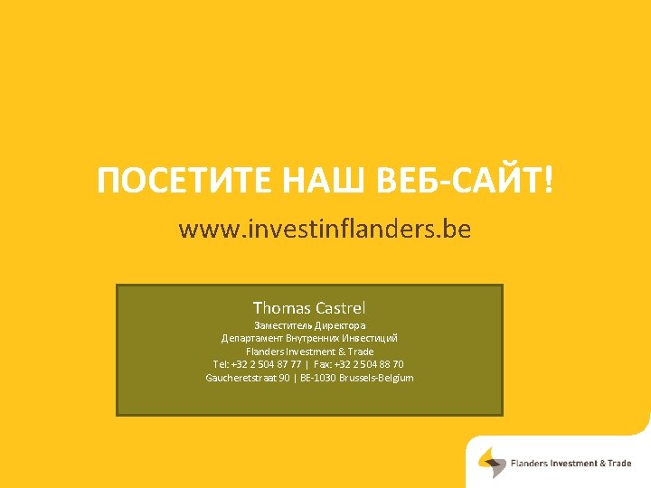 ПОСЕТИТЕ НАШ ВЕБ-САЙТ! www. investinflanders. be Thomas Castrel Заместитель Директора Департамент Внутренних Инвестиций Flanders
