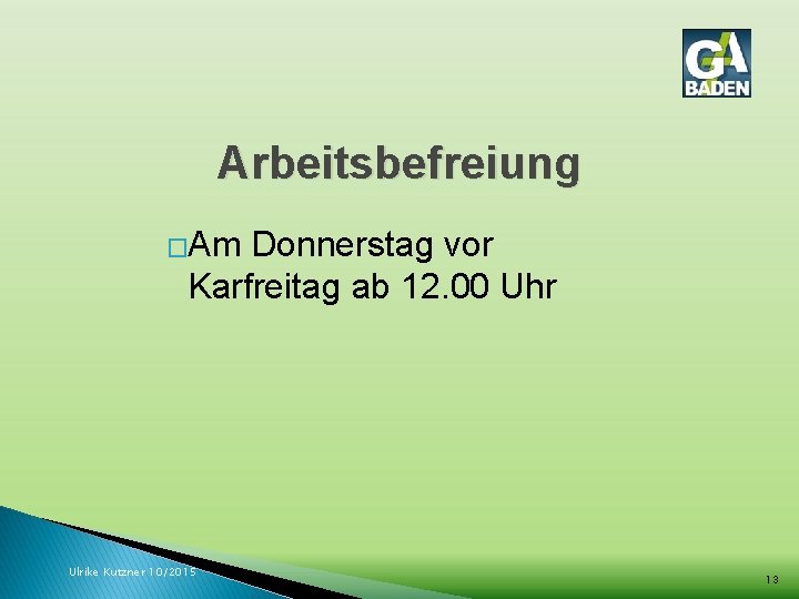 Arbeitsbefreiung �Am Donnerstag vor Karfreitag ab 12. 00 Uhr Ulrike Kutzner 10/2015 13 