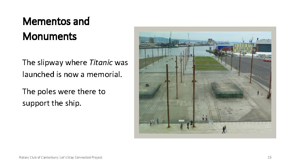 Mementos and Monuments The slipway where Titanic was launched is now a memorial. The