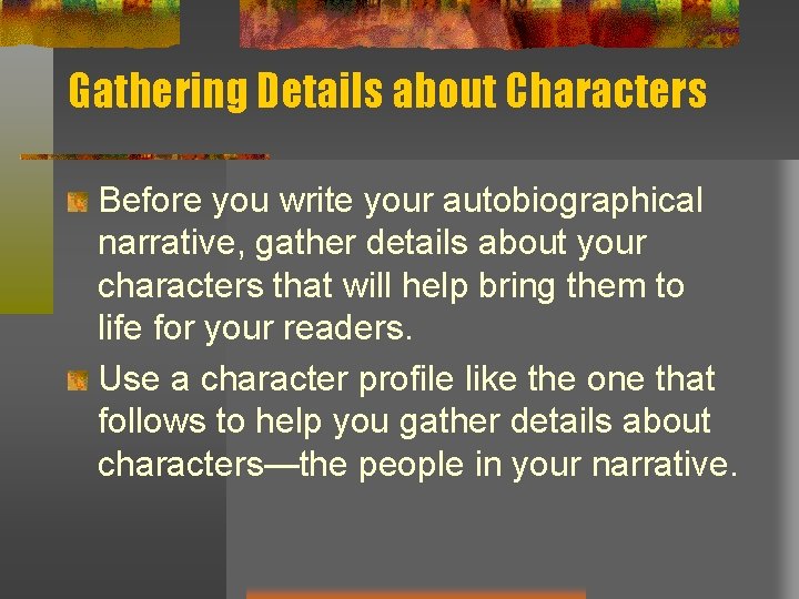 Gathering Details about Characters Before you write your autobiographical narrative, gather details about your
