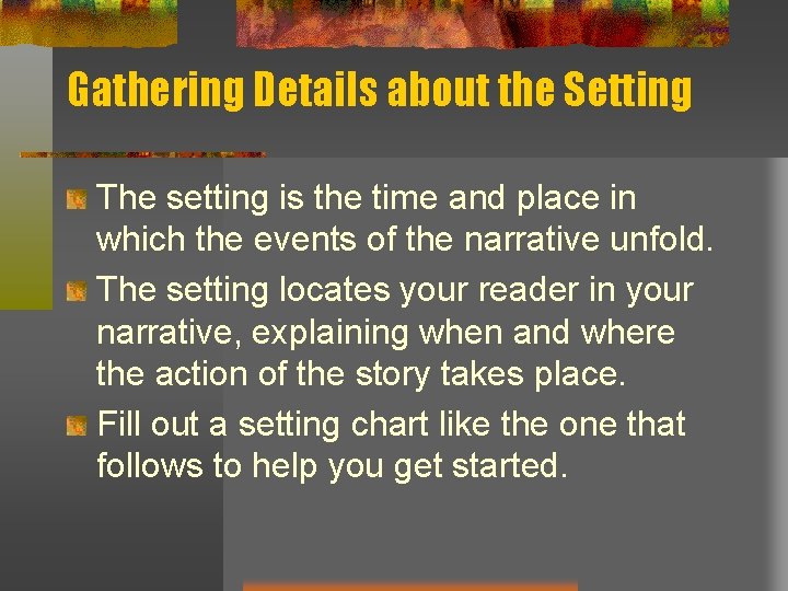 Gathering Details about the Setting The setting is the time and place in which