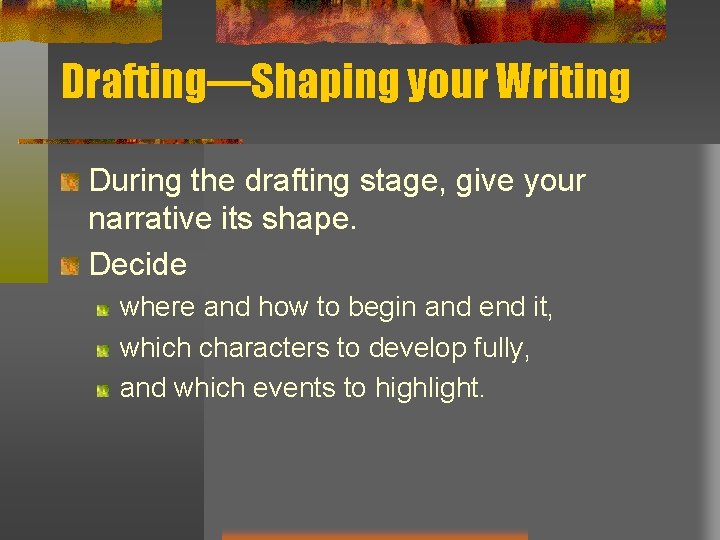 Drafting—Shaping your Writing During the drafting stage, give your narrative its shape. Decide where