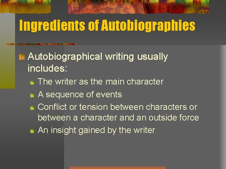 Ingredients of Autobiographies Autobiographical writing usually includes: The writer as the main character A