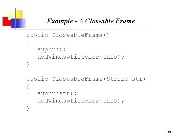 Example - A Closeable Frame public Closeable. Frame() { super(); add. Window. Listener(this); }