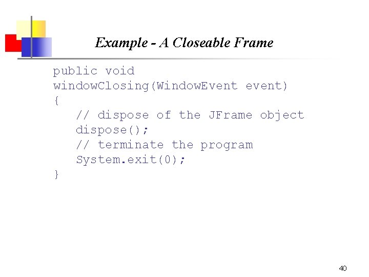 Example - A Closeable Frame public void window. Closing(Window. Event event) { // dispose