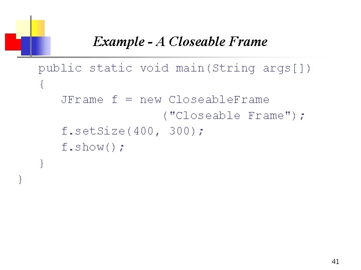 Example - A Closeable Frame public static void main(String args[]) { JFrame f =