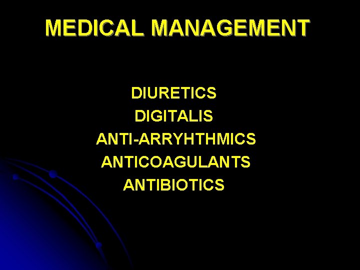 MEDICAL MANAGEMENT DIURETICS DIGITALIS ANTI-ARRYHTHMICS ANTICOAGULANTS ANTIBIOTICS 