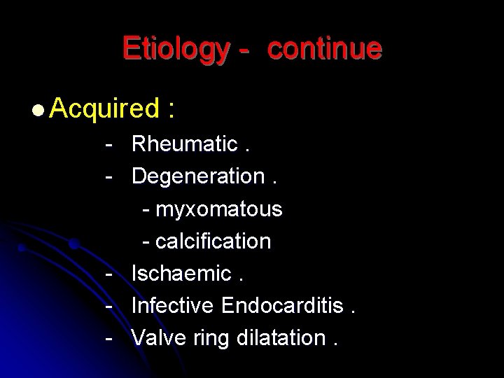 Etiology - continue l Acquired : - Rheumatic. - Degeneration. - myxomatous - calcification