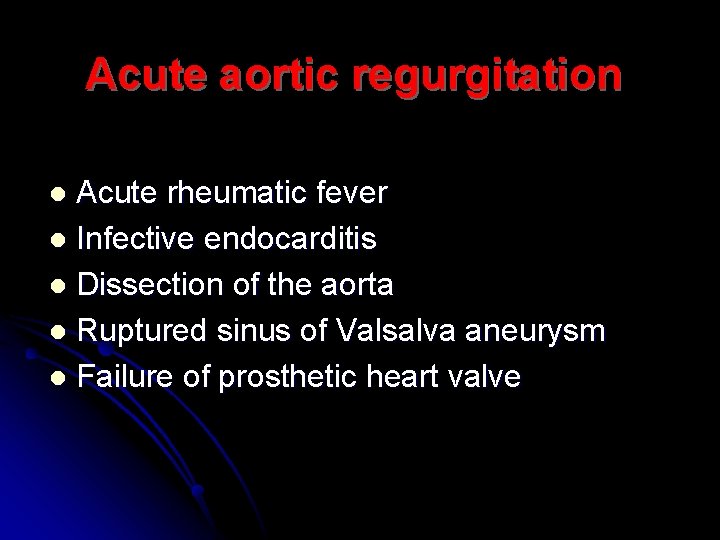 Acute aortic regurgitation Acute rheumatic fever l Infective endocarditis l Dissection of the aorta