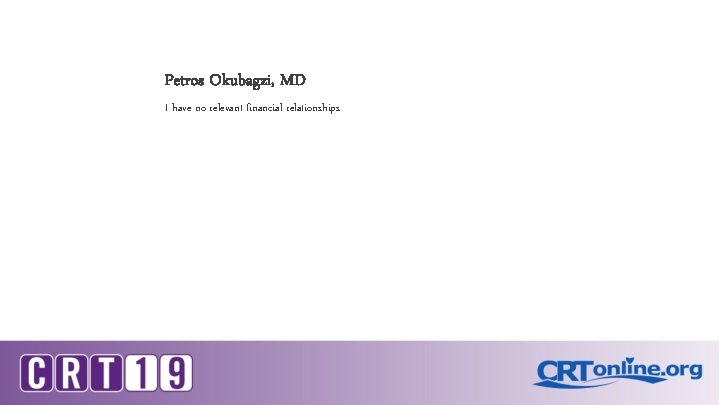 Petros Okubagzi, MD I have no relevant financial relationships 