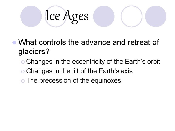 Ice Ages l What controls the advance and retreat of glaciers? ¡ Changes in