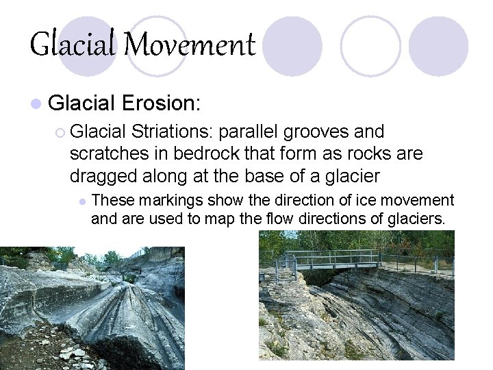 Glacial Movement l Glacial Erosion: ¡ Glacial Striations: parallel grooves and scratches in bedrock