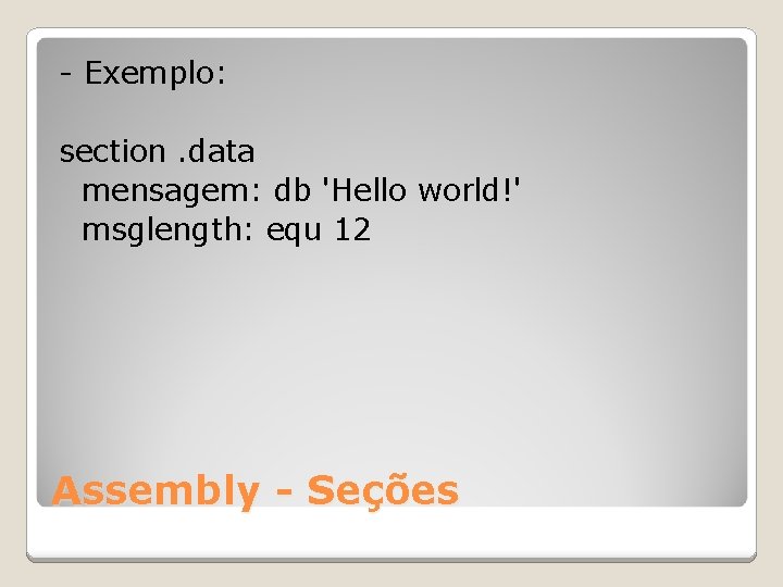 - Exemplo: section. data mensagem: db 'Hello world!' msglength: equ 12 Assembly - Seções