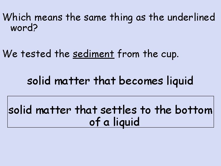 Which means the same thing as the underlined word? We tested the sediment from