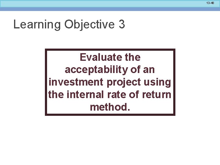 13 -48 Learning Objective 3 Evaluate the acceptability of an investment project using the