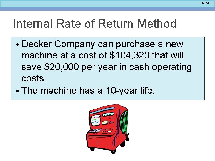 13 -51 Internal Rate of Return Method • Decker Company can purchase a new