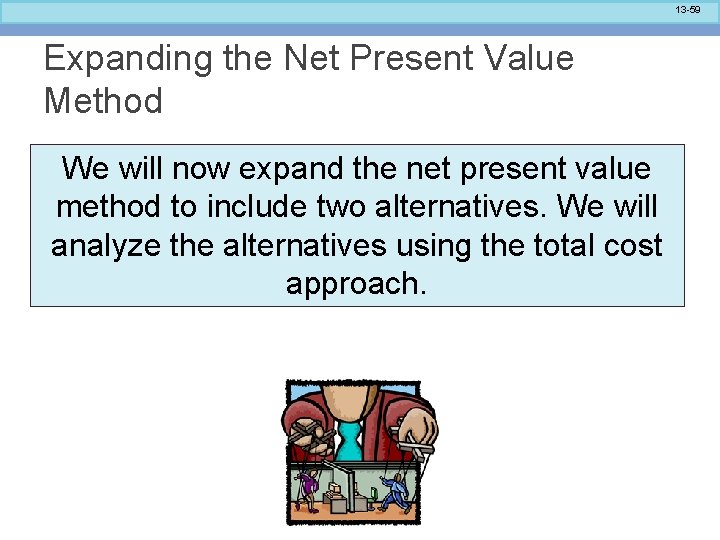 13 -59 Expanding the Net Present Value Method We will now expand the net