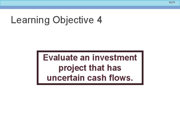 13 -71 Learning Objective 4 Evaluate an investment project that has uncertain cash flows.