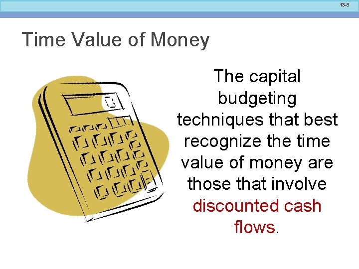 13 -8 Time Value of Money The capital budgeting techniques that best recognize the