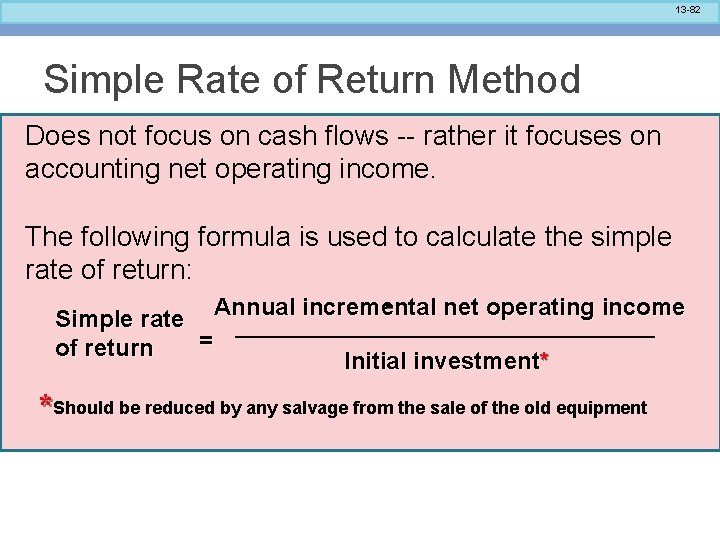 13 -82 Simple Rate of Return Method Does not focus on cash flows --