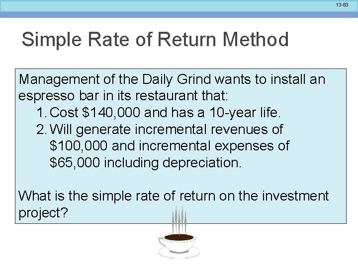 13 -83 Simple Rate of Return Method Management of the Daily Grind wants to