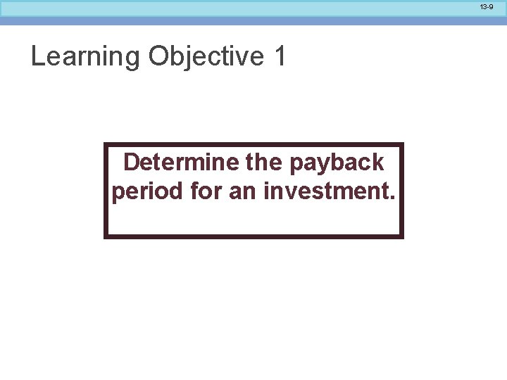 13 -9 Learning Objective 1 Determine the payback period for an investment. 