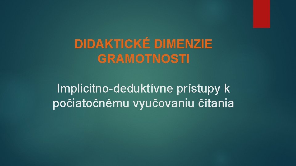 DIDAKTICKÉ DIMENZIE GRAMOTNOSTI Implicitno-deduktívne prístupy k počiatočnému vyučovaniu čítania 