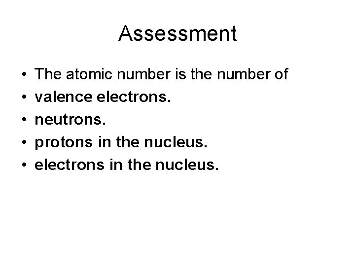 Assessment • • • The atomic number is the number of valence electrons. neutrons.