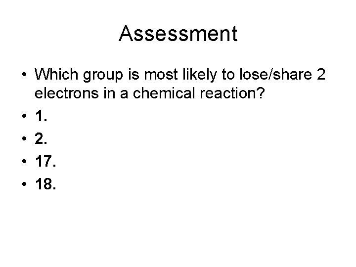 Assessment • Which group is most likely to lose/share 2 electrons in a chemical