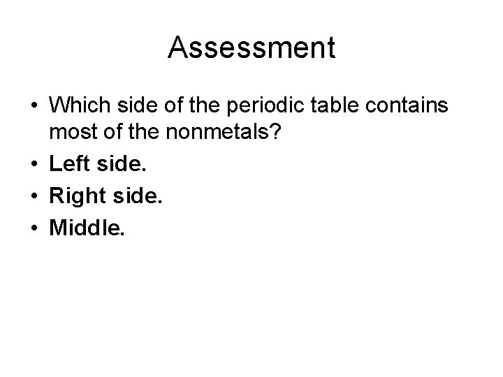 Assessment • Which side of the periodic table contains most of the nonmetals? •