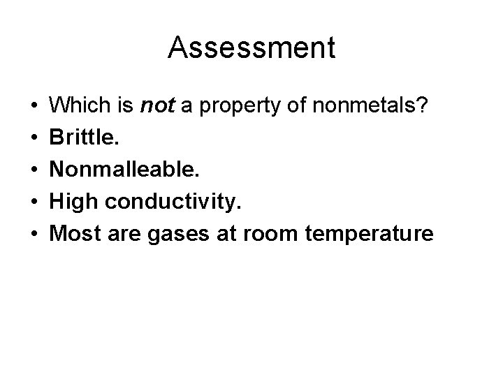 Assessment • • • Which is not a property of nonmetals? Brittle. Nonmalleable. High