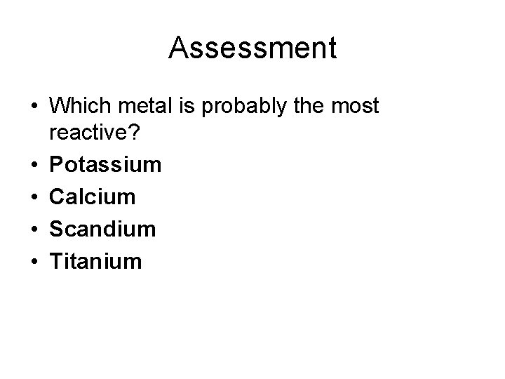 Assessment • Which metal is probably the most reactive? • Potassium • Calcium •